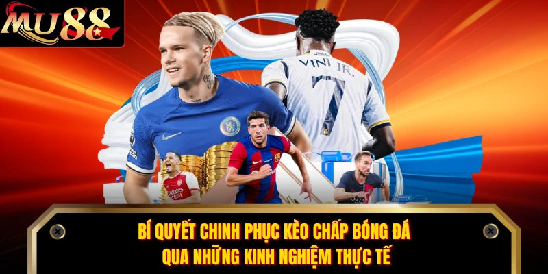Bí quyết chinh phục kèo chấp bóng đá qua những kinh nghiệm thực tế 