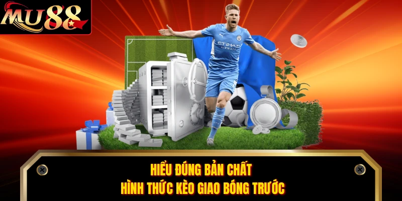 Hiểu đúng bản chất hình thức kèo giao bóng trước