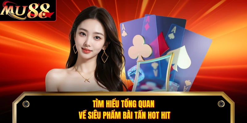 Tìm hiểu tổng quan về siêu phẩm bài tấn hot hit
